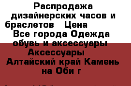 Распродажа дизайнерских часов и браслетов › Цена ­ 2 990 - Все города Одежда, обувь и аксессуары » Аксессуары   . Алтайский край,Камень-на-Оби г.